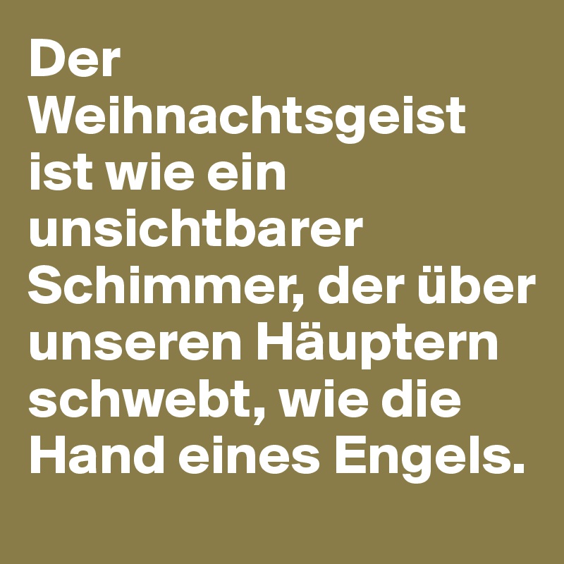 Der Weihnachtsgeist ist wie ein unsichtbarer Schimmer, der über unseren Häuptern schwebt, wie die Hand eines Engels.