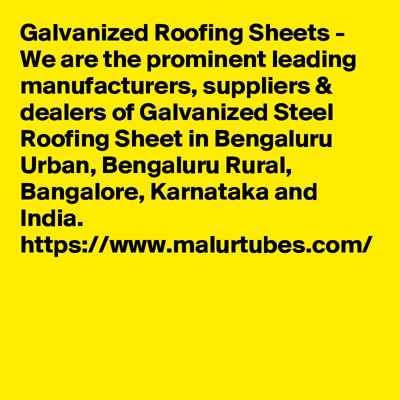Galvanized Roofing Sheets - We are the prominent leading manufacturers, suppliers & dealers of Galvanized Steel Roofing Sheet in Bengaluru Urban, Bengaluru Rural, Bangalore, Karnataka and India.
https://www.malurtubes.com/