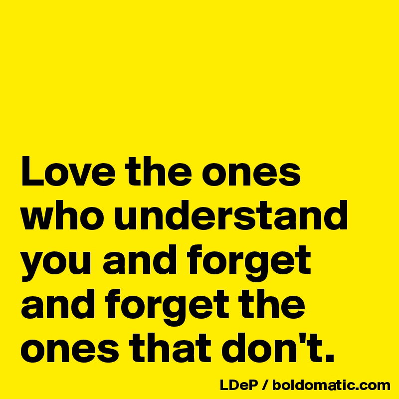 


Love the ones who understand you and forget and forget the ones that don't. 