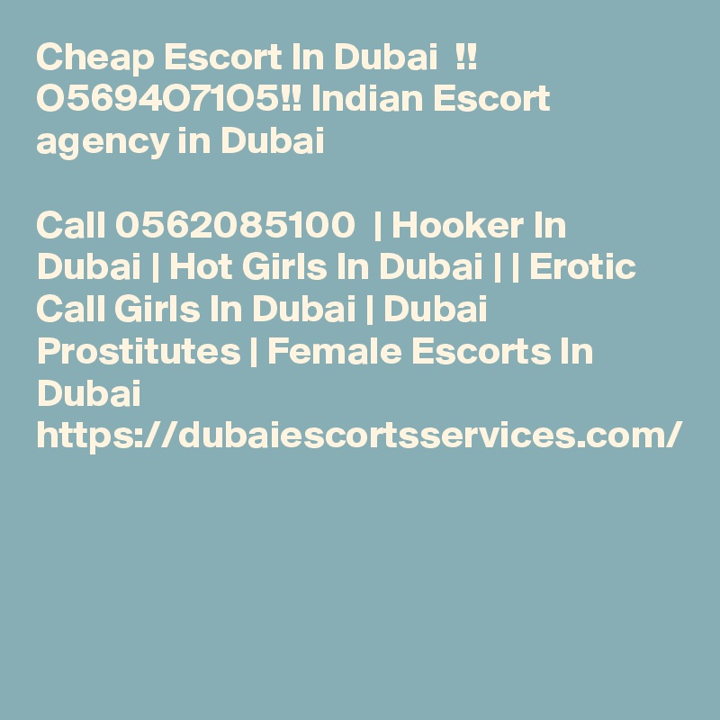 Cheap Escort In Dubai  !! O5694O71O5!! Indian Escort agency in Dubai

Call 0562085100  | Hooker In Dubai | Hot Girls In Dubai | | Erotic Call Girls In Dubai | Dubai Prostitutes | Female Escorts In Dubai https://dubaiescortsservices.com/