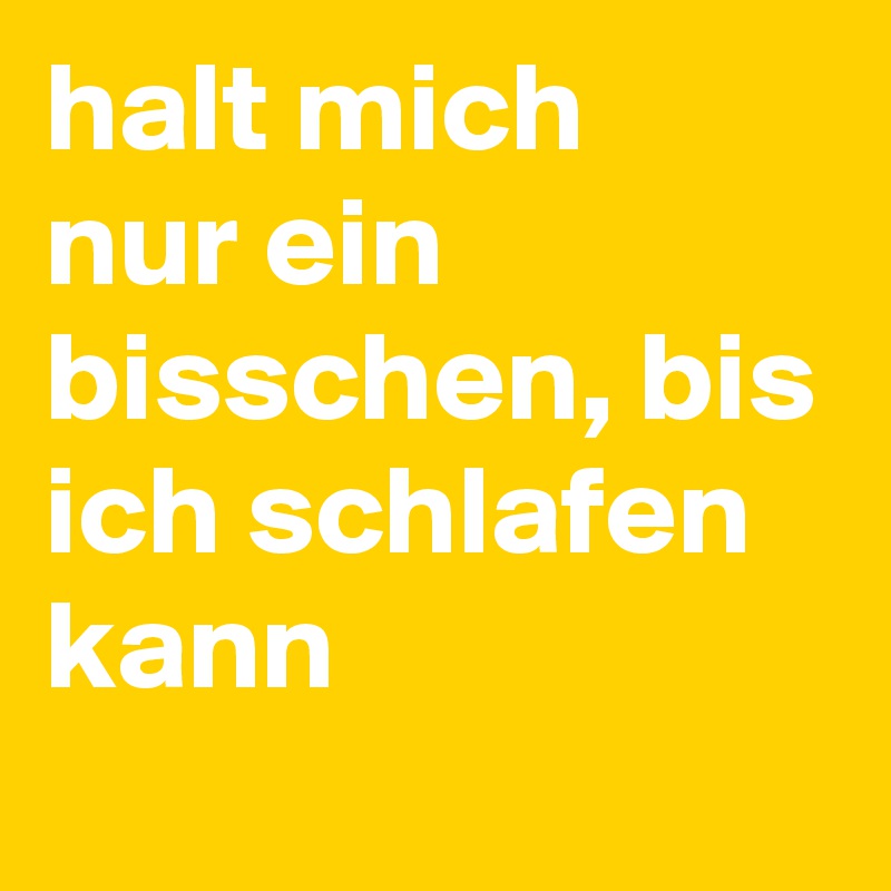 halt mich  nur ein bisschen, bis ich schlafen kann