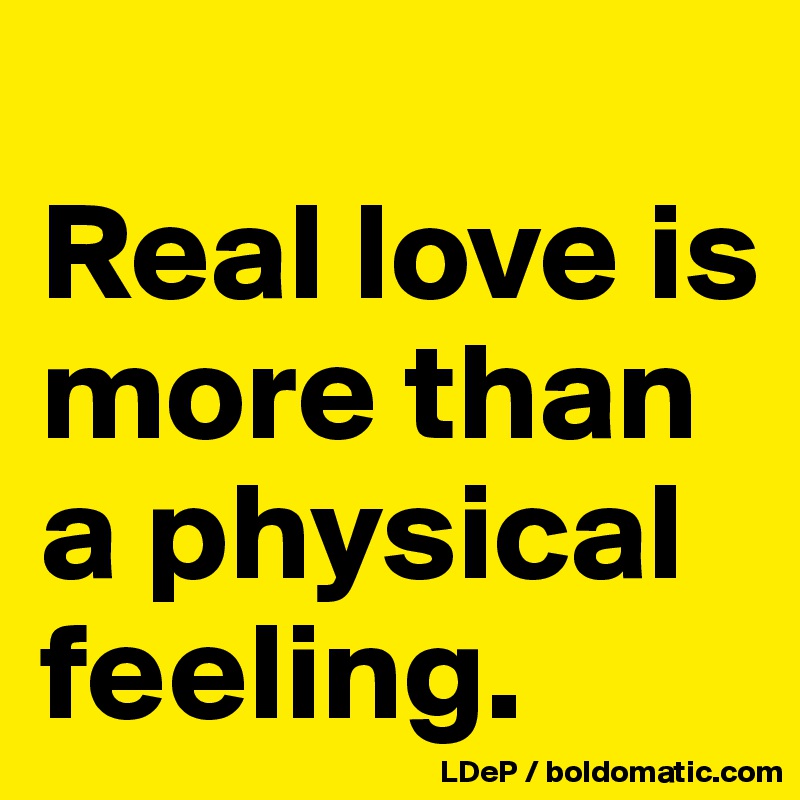 
Real love is more than a physical feeling. 