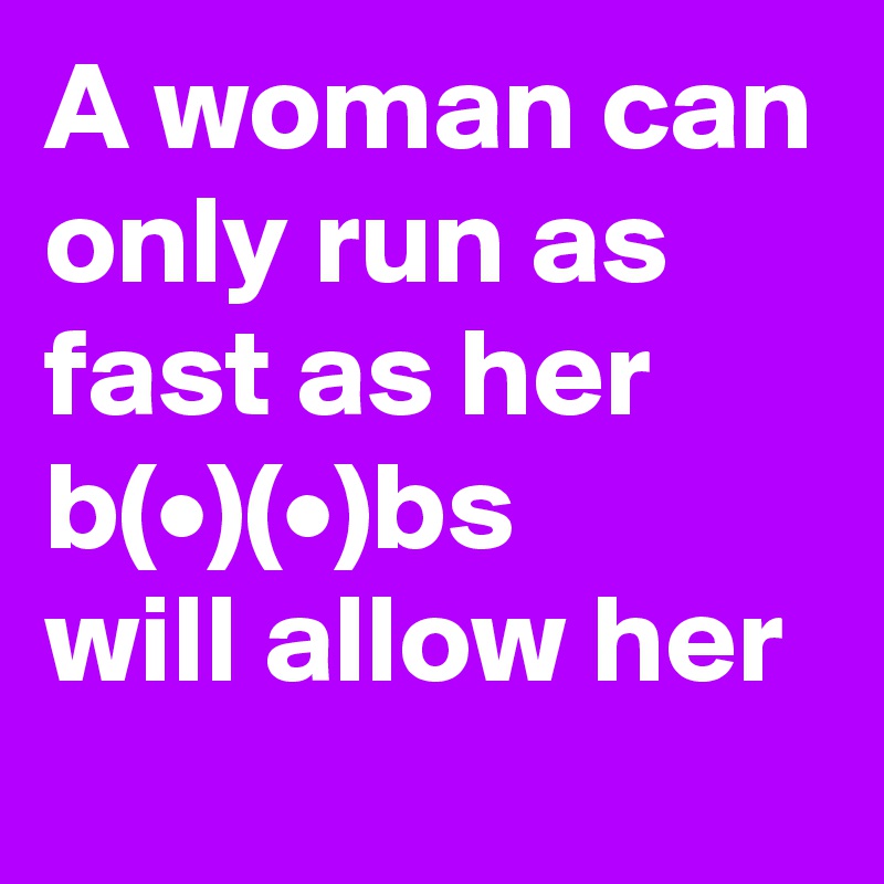 A woman can only run as
fast as her b(•)(•)bs 
will allow her
