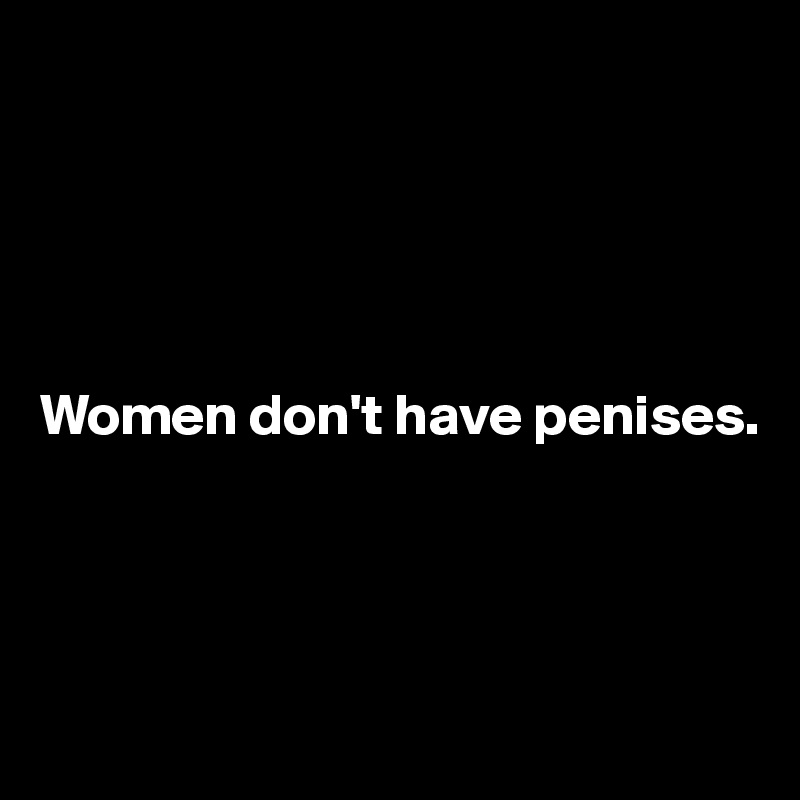 




 
Women don't have penises.




