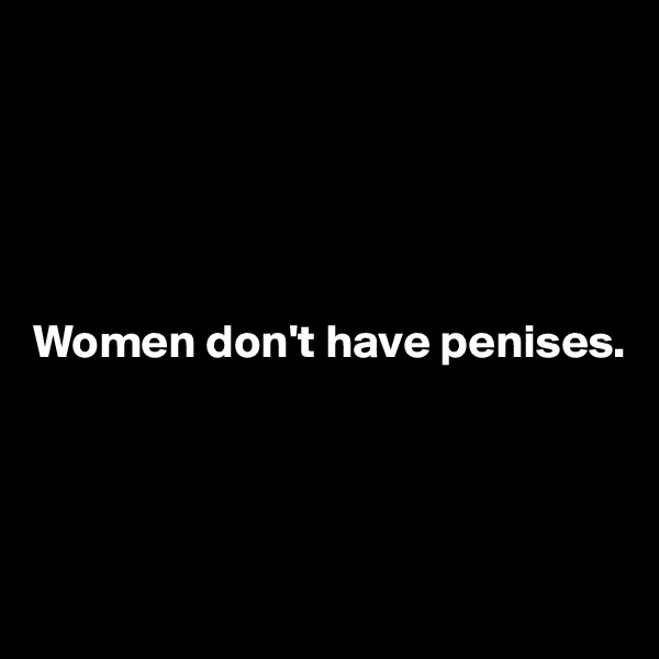 




 
Women don't have penises.




