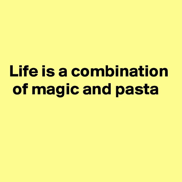 


Life is a combination  of magic and pasta



