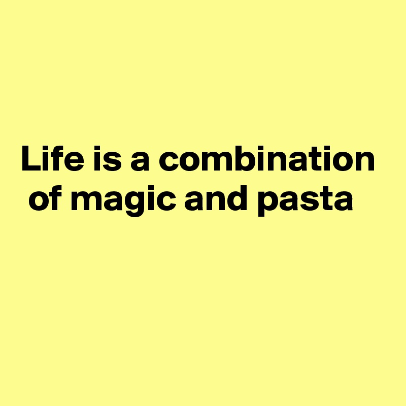 


Life is a combination  of magic and pasta



