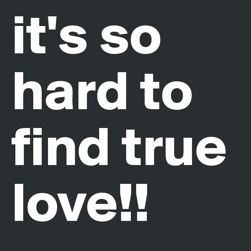 It S So Hard To Find True Love Post By Lashaner On Boldomatic