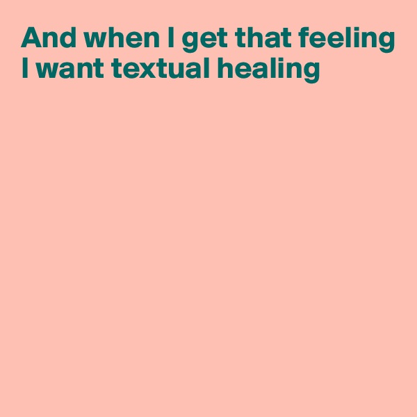 And when I get that feeling
I want textual healing









