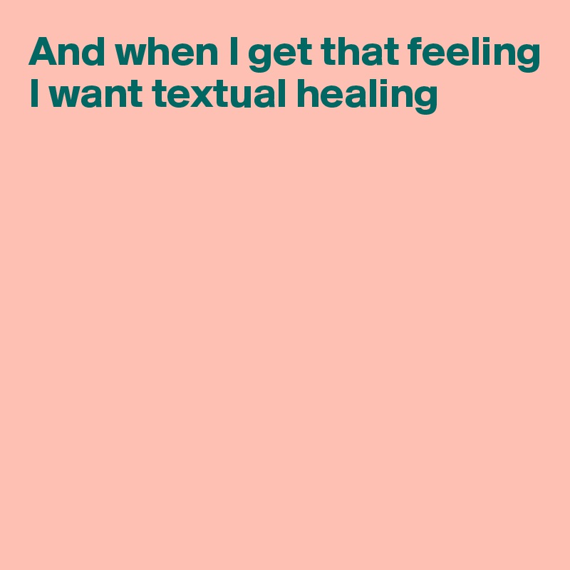 And when I get that feeling
I want textual healing









