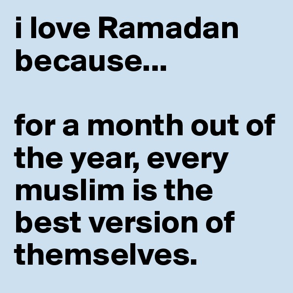 i love Ramadan because...

for a month out of the year, every muslim is the best version of themselves. 