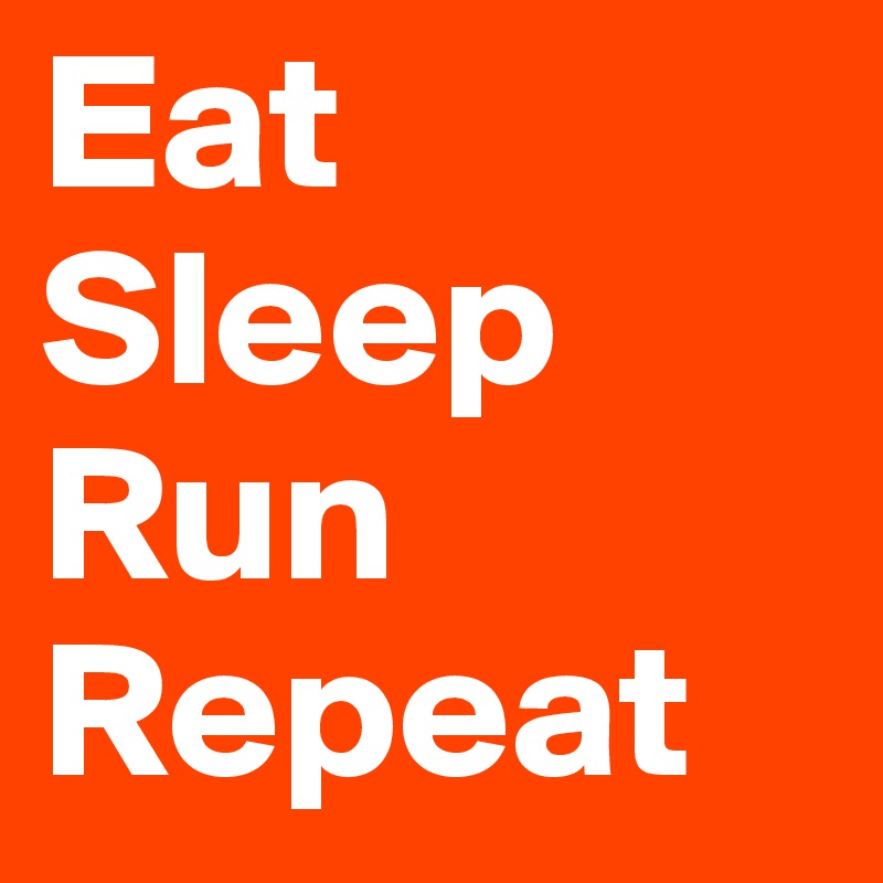 Eat
Sleep
Run
Repeat