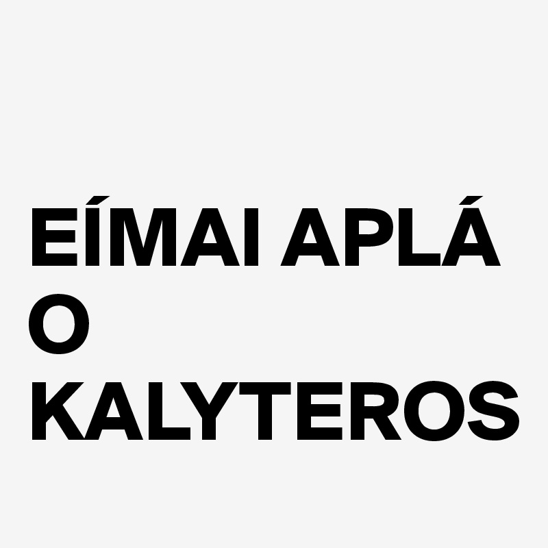 

EÍMAI APLÁ O KALYTEROS