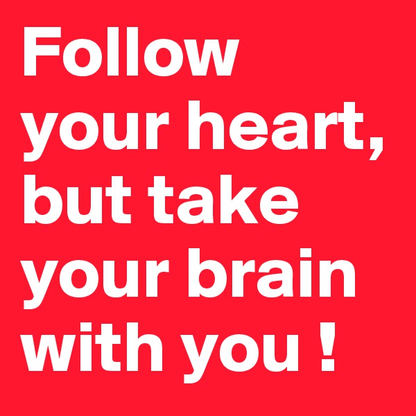 Follow your heart, but take your brain with you ! 
