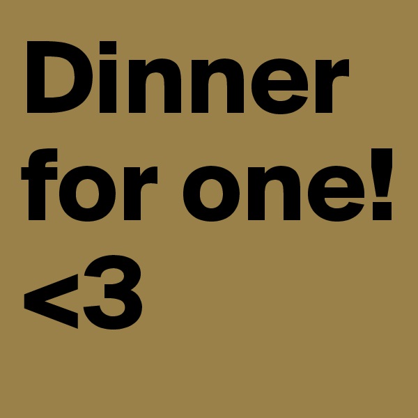 Dinner for one!
<3