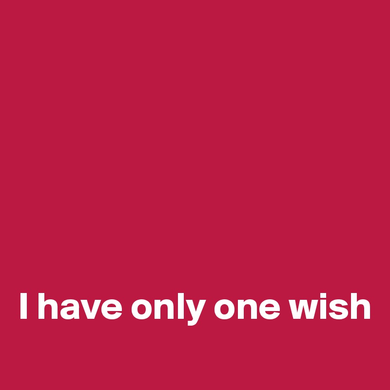 






I have only one wish