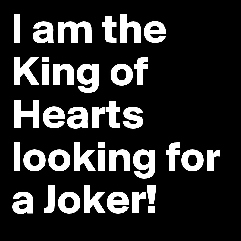 I am the King of Hearts looking for a Joker!