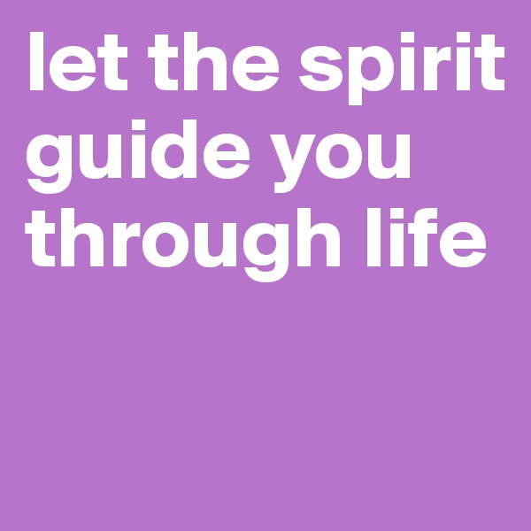 let the spirit guide you through life

