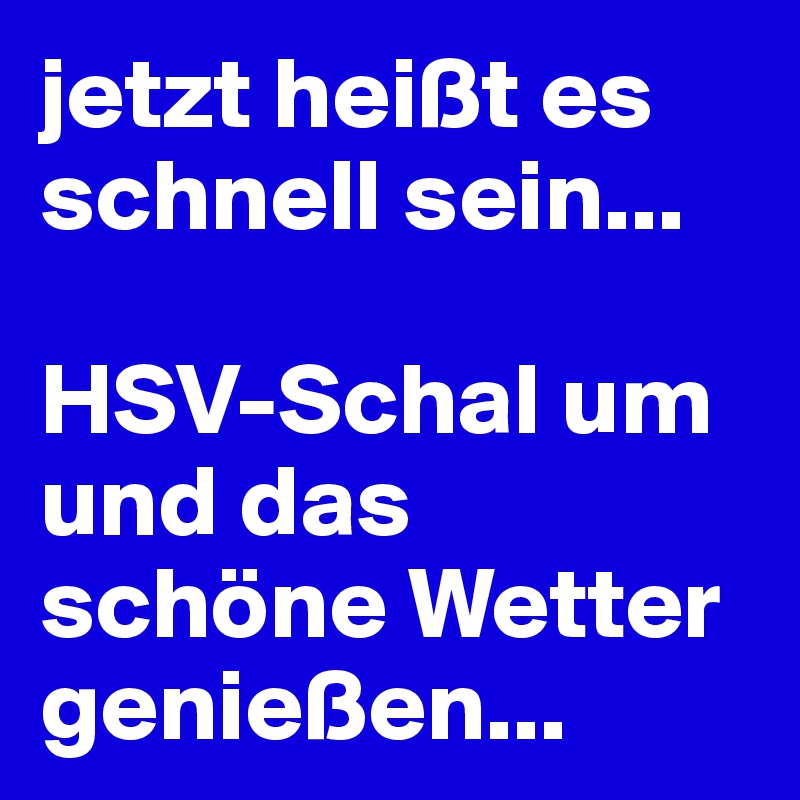 jetzt heißt es schnell sein...

HSV-Schal um 
und das schöne Wetter genießen...