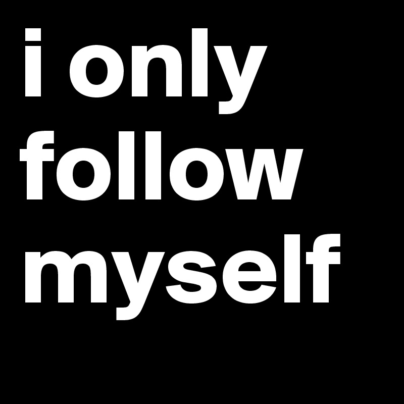i only follow myself