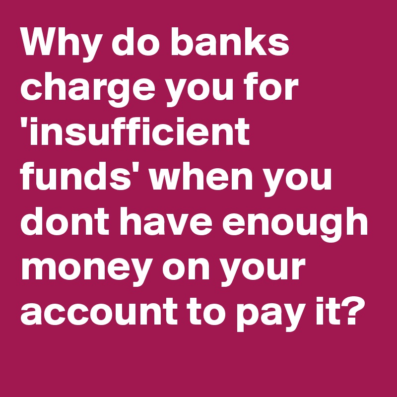 why-do-banks-charge-you-for-insufficient-funds-when-you-dont-have