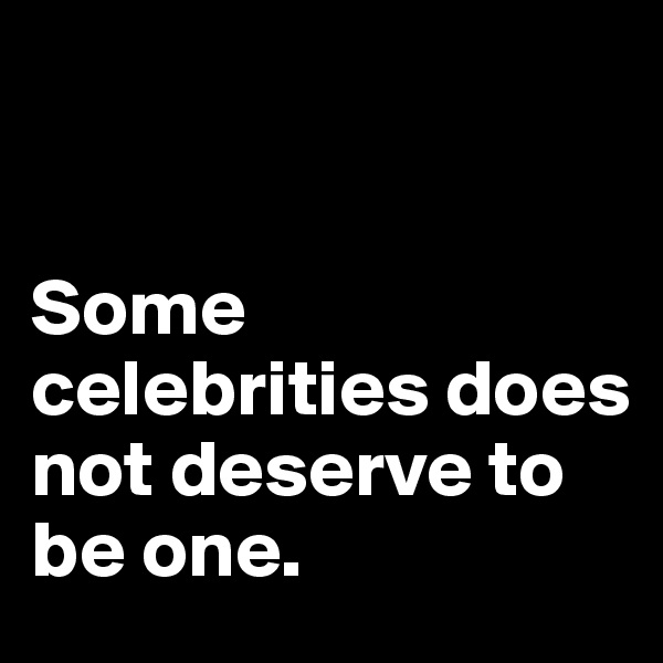 


Some celebrities does not deserve to be one.