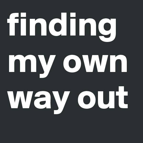 finding my own way out