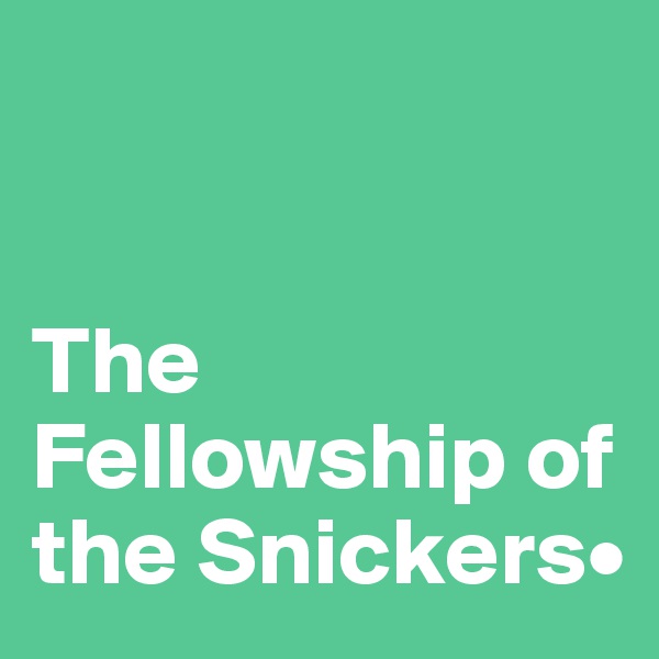 


The Fellowship of the Snickers•