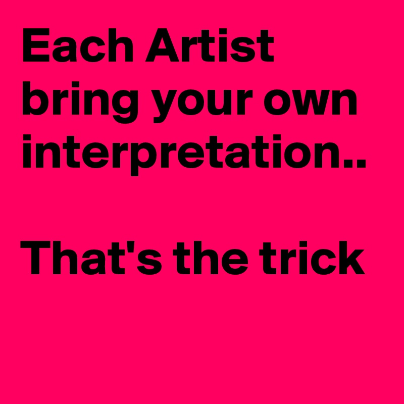 Each Artist bring your own interpretation..

That's the trick