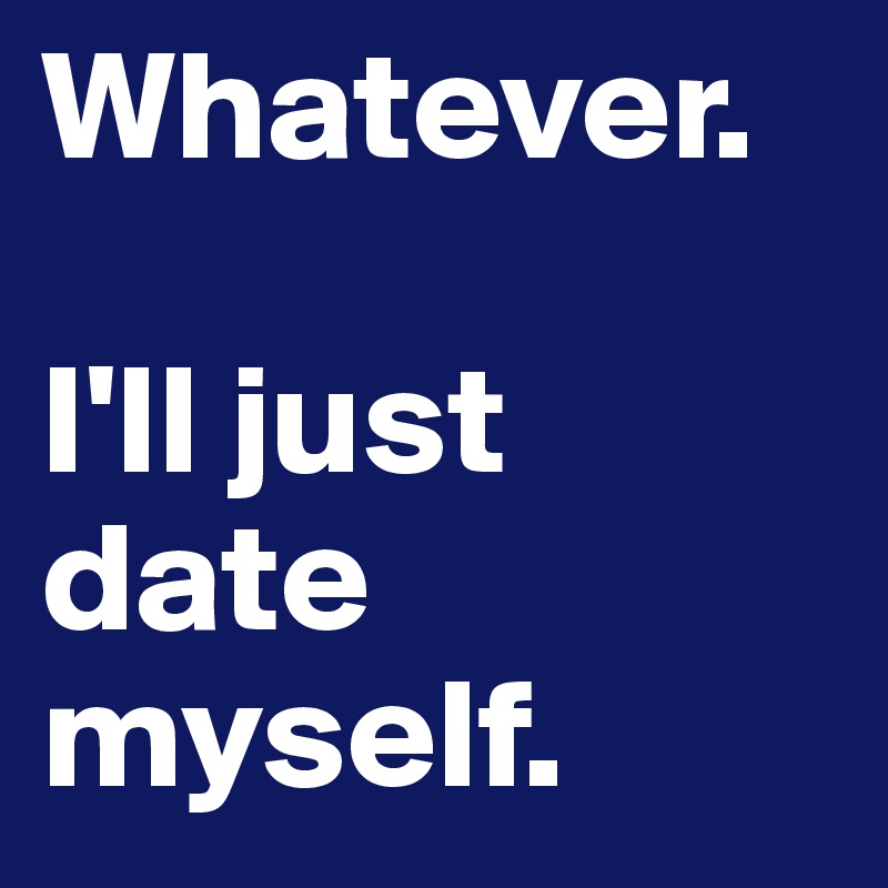 Whatever. 

I'll just date myself. 