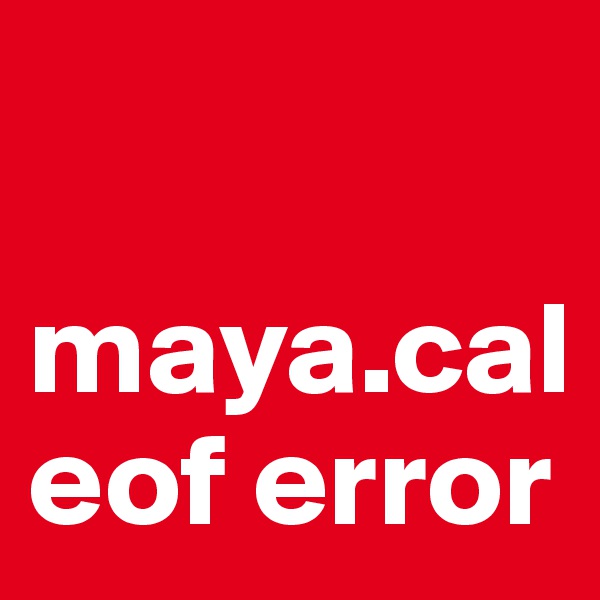 

maya.cal
eof error