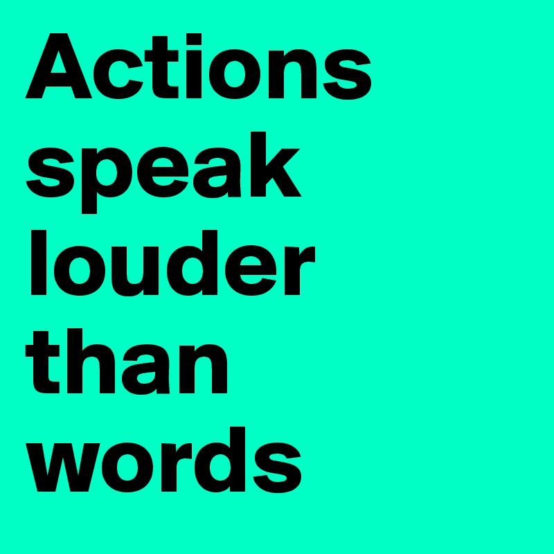 Actions    speak louder than words