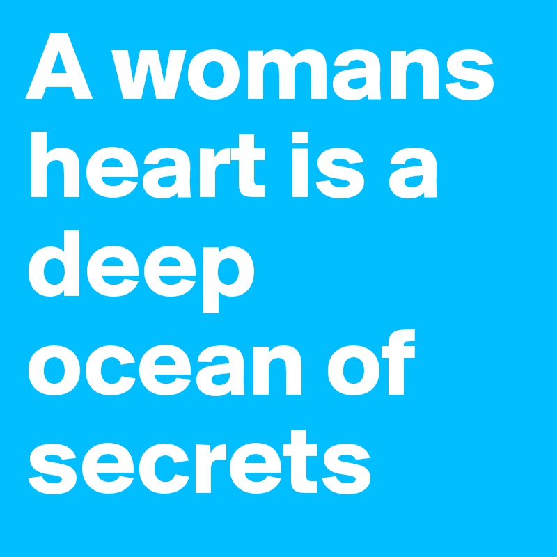 A womans heart is a deep ocean of secrets