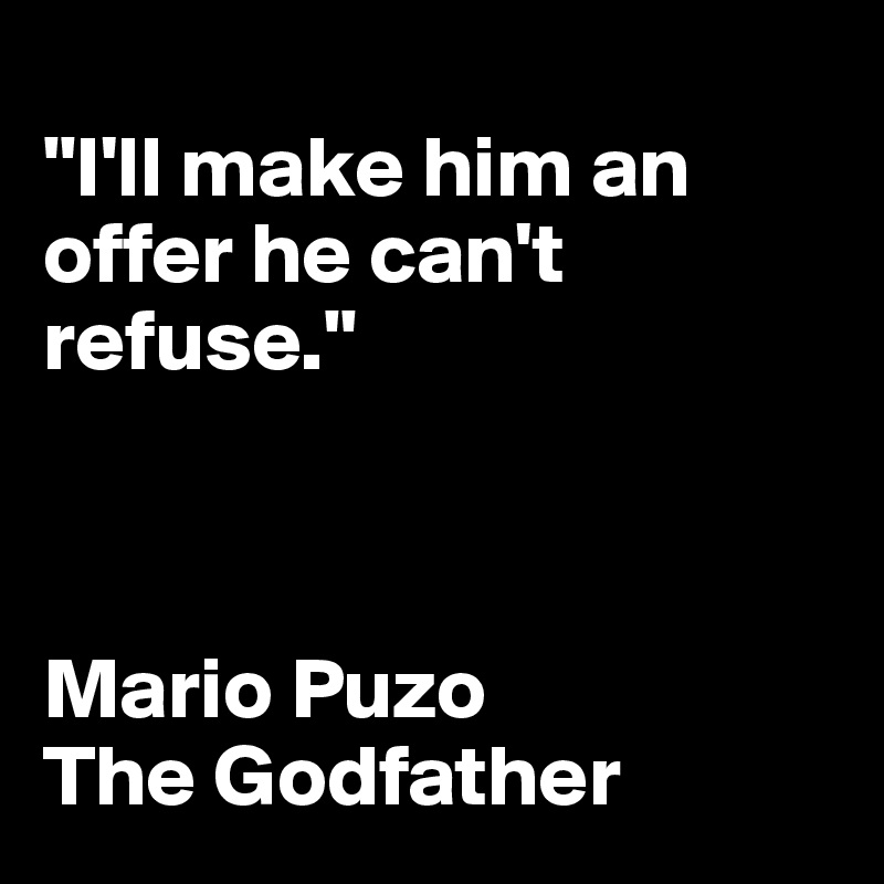  
"I'll make him an offer he can't refuse."



Mario Puzo
The Godfather