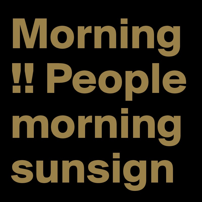 Morning !! People morning sunsign 