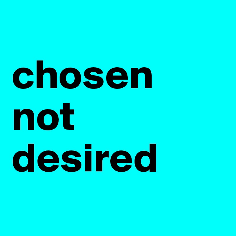 
chosen not desired
