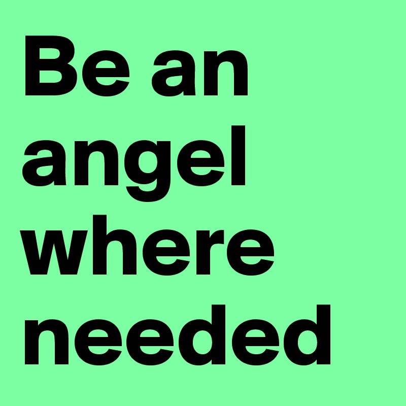 Be an angel where needed