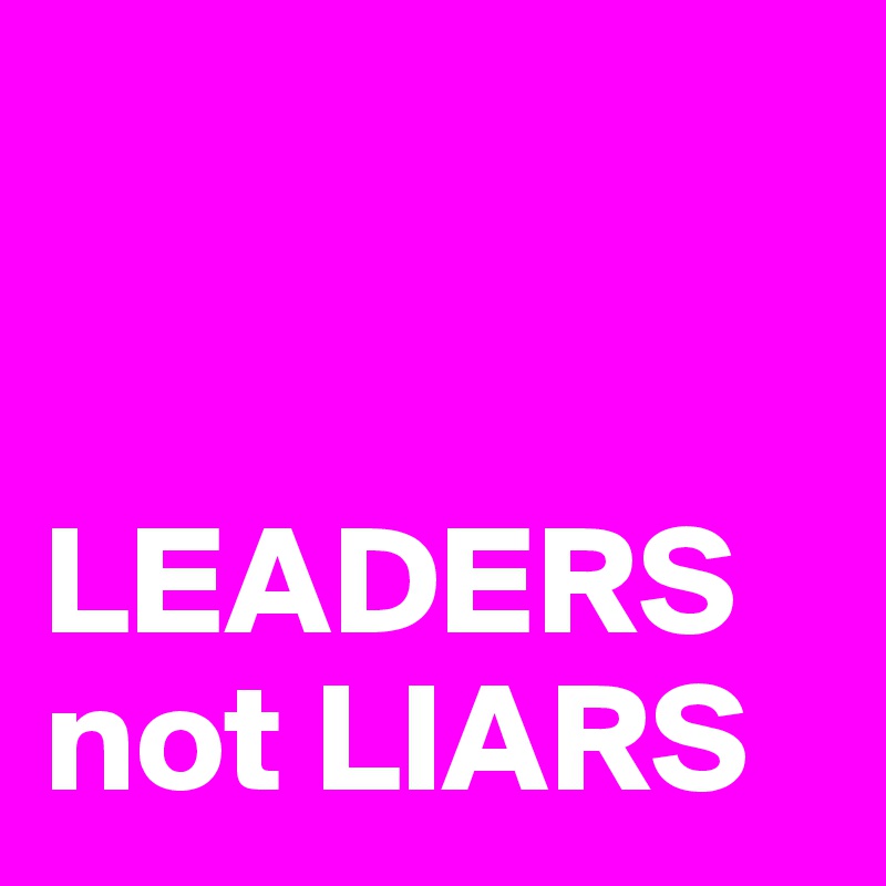 


LEADERS not LIARS