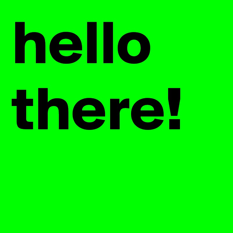 hello there! 