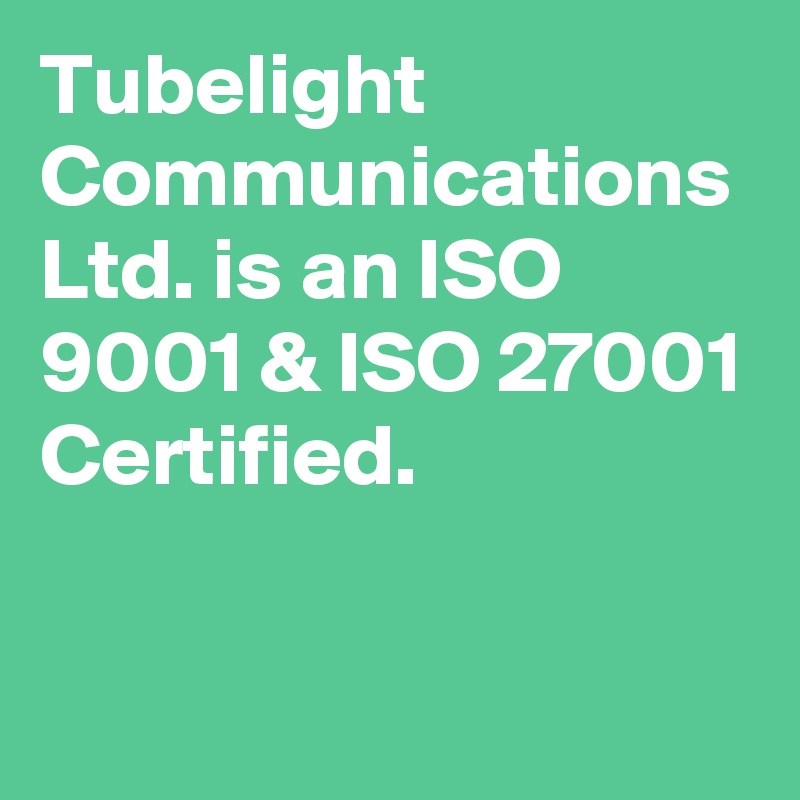 Tubelight Communications Ltd. is an ISO 9001 & ISO 27001 Certified.
