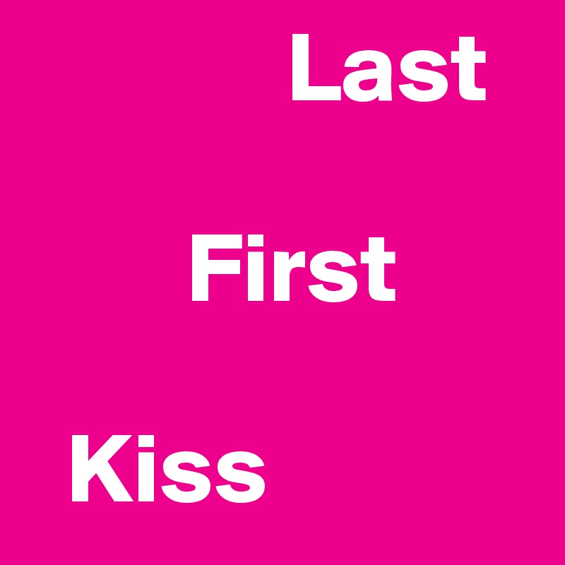              Last

        First

  Kiss