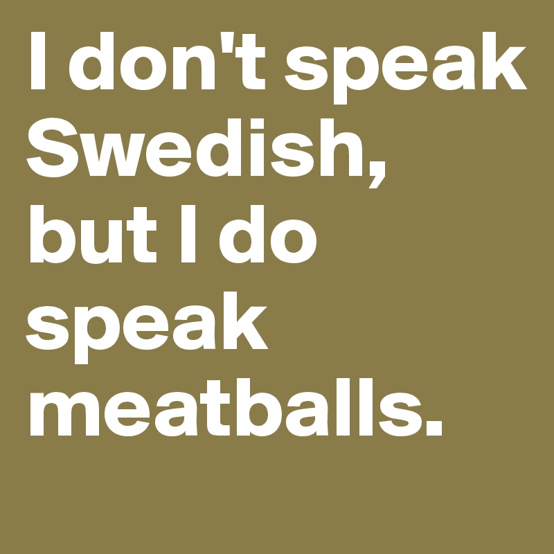 I don't speak Swedish, but I do speak meatballs. 