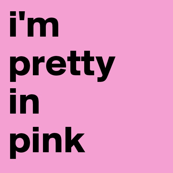 i'm
pretty
in
pink