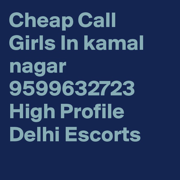 Cheap Call Girls In kamal nagar      9599632723    High Profile Delhi Escorts

