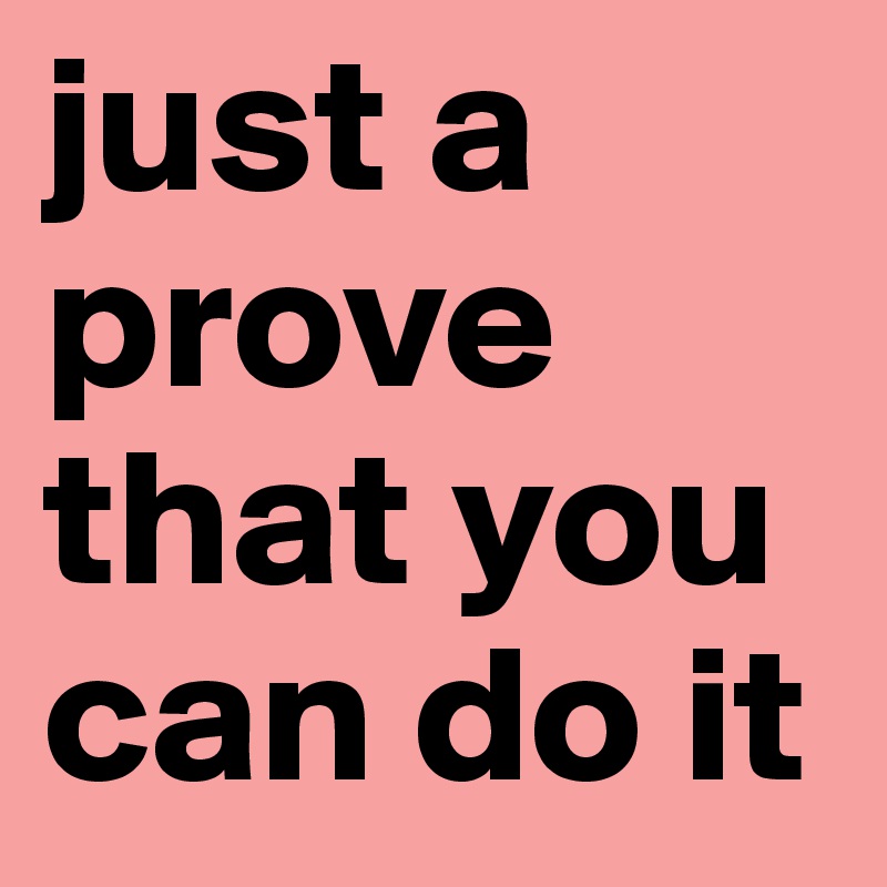just a prove that you can do it 