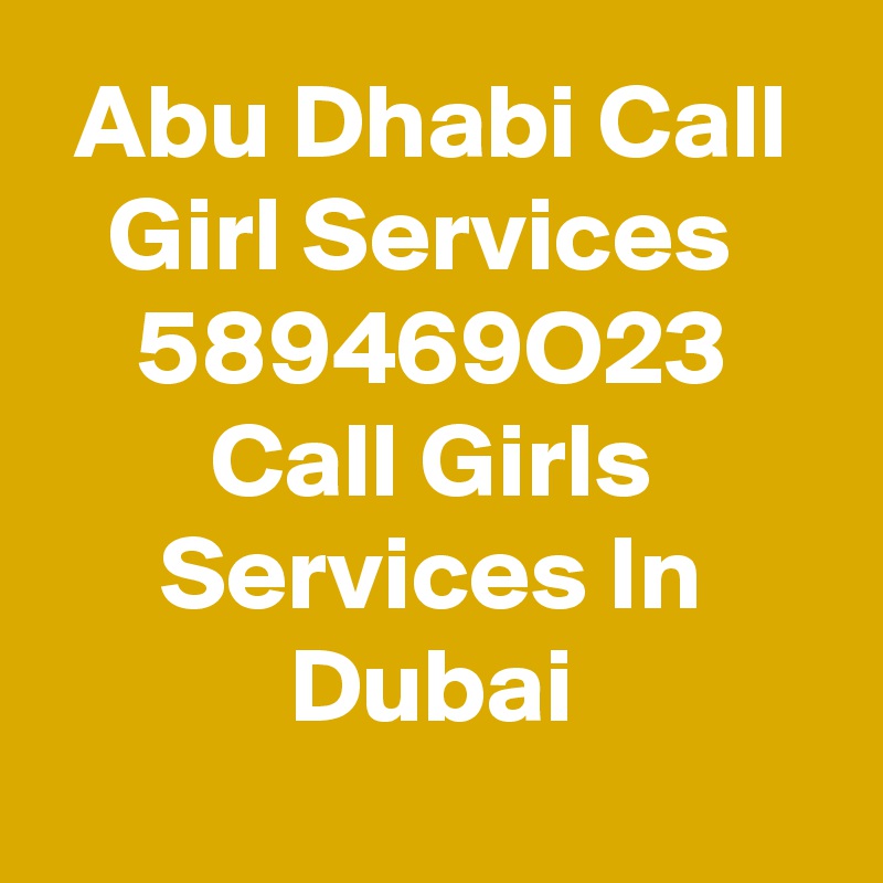 Abu Dhabi Call Girl Services 
589469O23
Call Girls Services In Dubai
