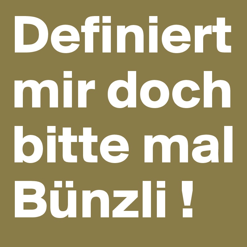 Definiert mir doch bitte mal 
Bünzli !