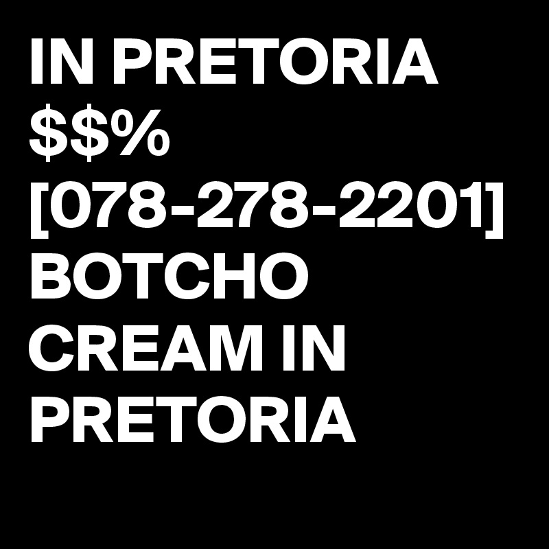 IN PRETORIA $$% [078-278-2201] BOTCHO CREAM IN PRETORIA