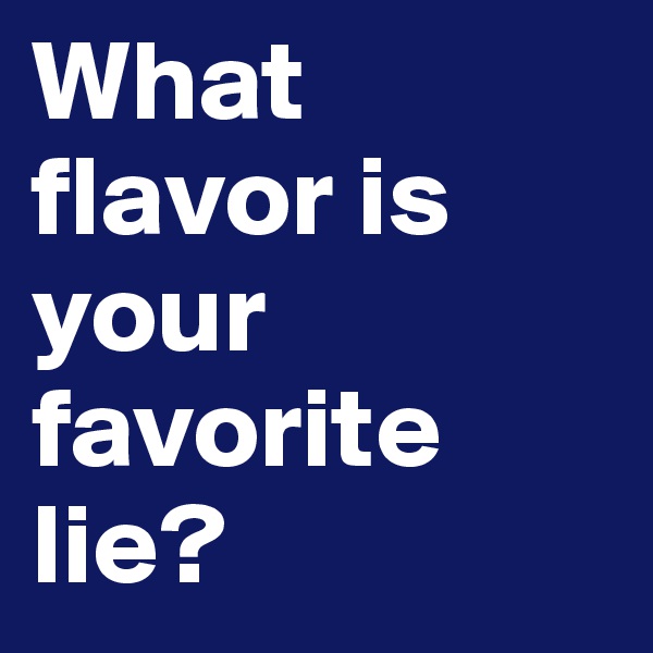What flavor is your favorite lie?