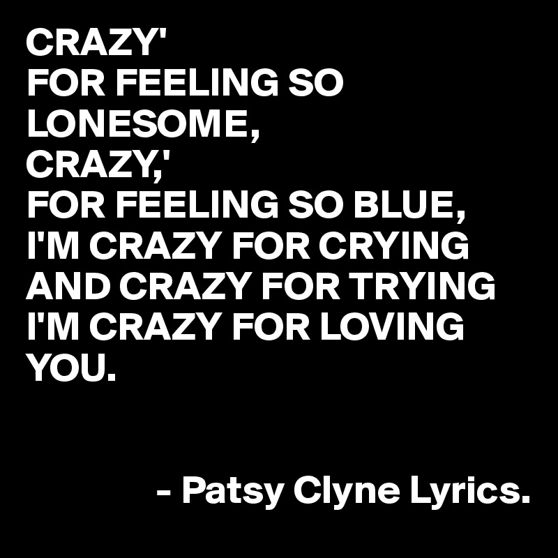 Crazy For Feeling So Lonesome Crazy For Feeling So Blue I M Crazy For Crying And Crazy For Trying I M Crazy For Loving You Patsy Clyne Lyrics Post By Juneocallagh On